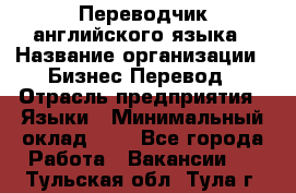 Переводчик английского языка › Название организации ­ Бизнес-Перевод › Отрасль предприятия ­ Языки › Минимальный оклад ­ 1 - Все города Работа » Вакансии   . Тульская обл.,Тула г.